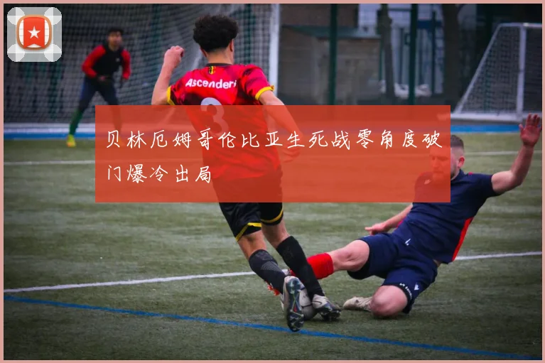 贝林厄姆哥伦比亚生死战零角度破门爆冷出局