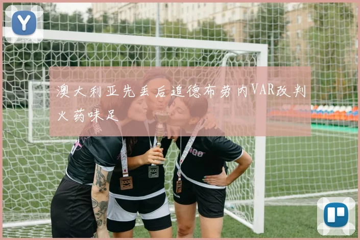 澳大利亚先丢后追德布劳内VAR改判火药味足