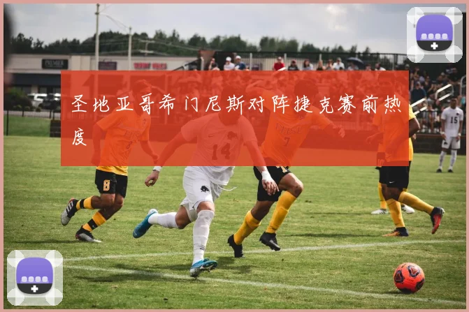 圣地亚哥希门尼斯对阵捷克赛前热度
