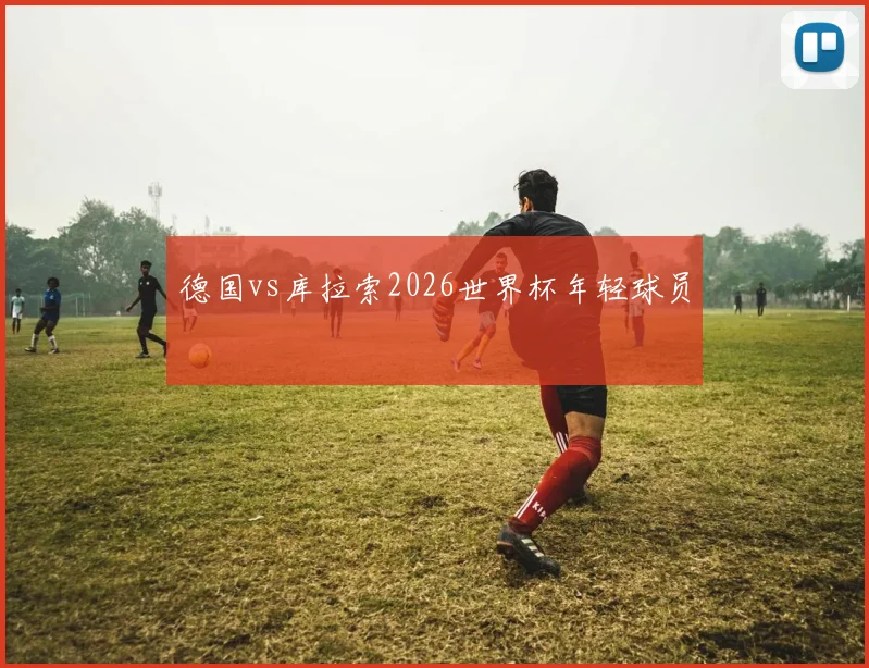 德国vs库拉索2026世界杯年轻球员