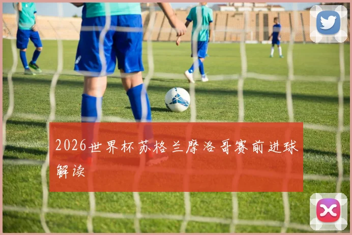 2026世界杯苏格兰摩洛哥赛前进球解读