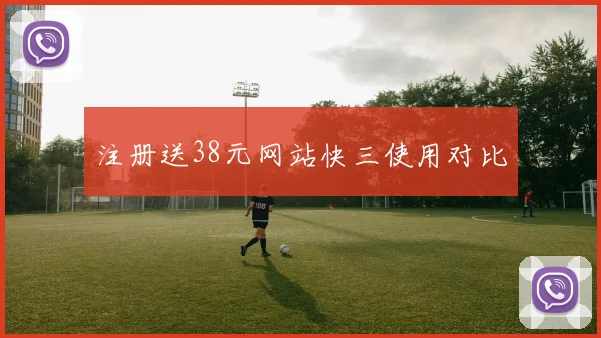 注册送38元网站快三使用对比