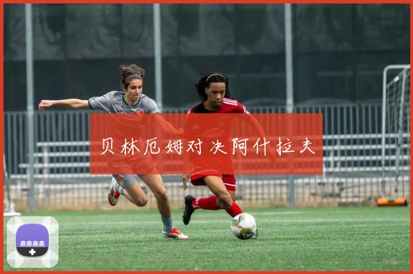 贝林厄姆对决阿什拉夫