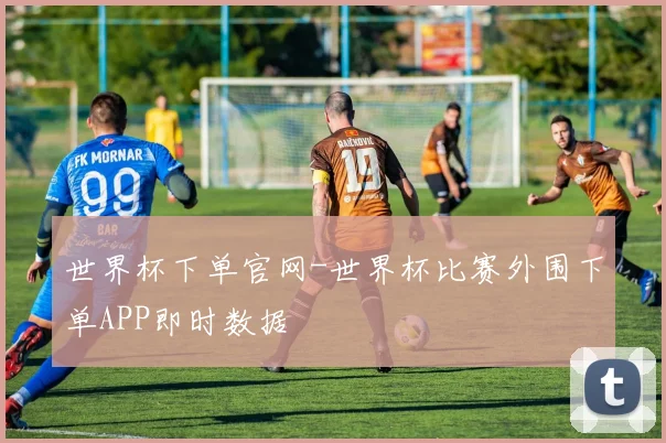 世界杯下单官网-世界杯比赛外围下单APP即时数据