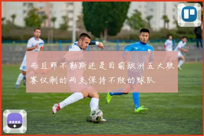 而且那不勒斯还是目前欧洲五大联赛仅剩的两支保持不败的球队