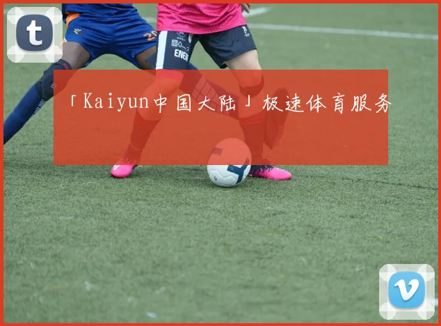 「Kaiyun中国大陆」极速体育服务