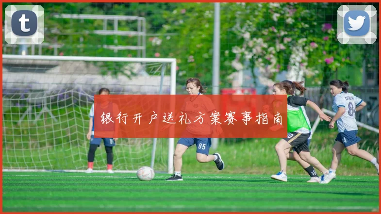 银行开户送礼方案赛事指南