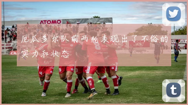 厄瓜多尔队前两轮表现出了不俗的实力和状态