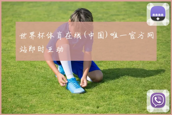 世界杯体育在线(中国)唯一官方网站即时互动