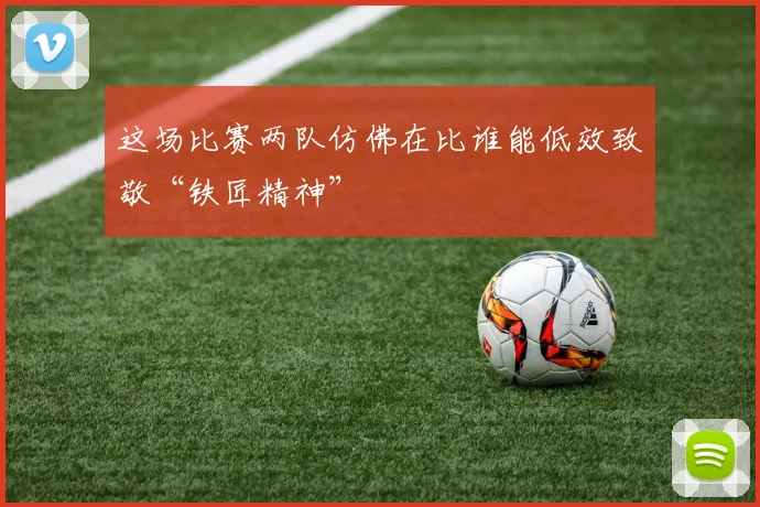 这场比赛两队仿佛在比谁能低效致敬“铁匠精神”