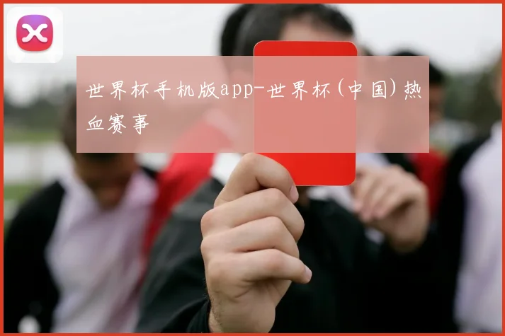 世界杯手机版app-世界杯(中国)热血赛事