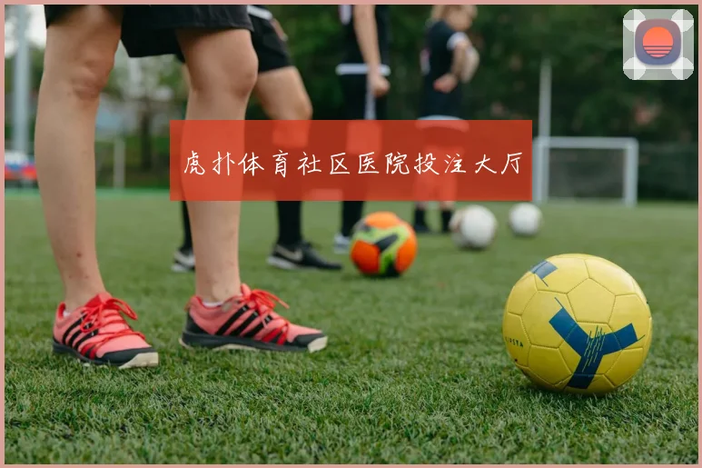 虎扑体育社区医院投注大厅