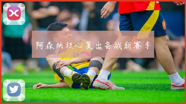 阿森纳核心复出备战新赛季
