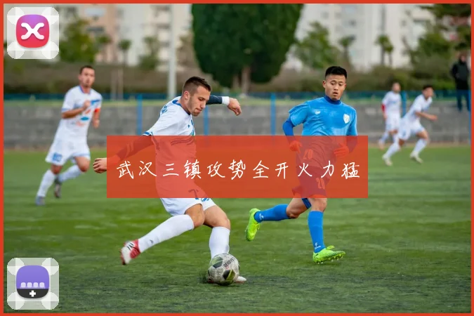 武汉三镇攻势全开火力猛