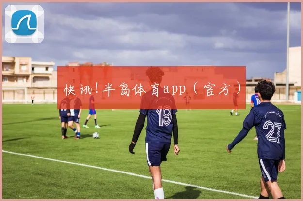 快讯!半岛体育app（官方）