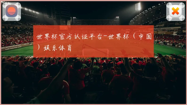 世界杯官方认证平台-世界杯（中国）娱乐体育