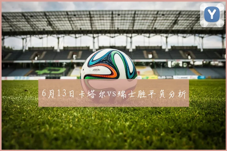 6月13日卡塔尔vs瑞士胜平负分析