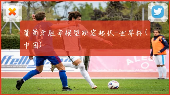 葡萄牙胜率模型跌宕起伏-世界杯(中国)