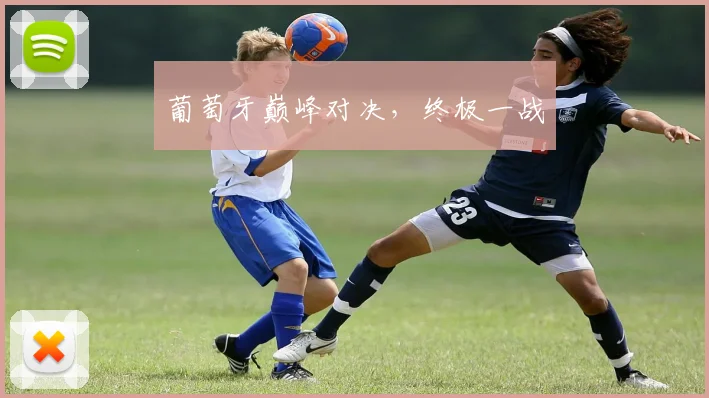 葡萄牙巅峰对决，终极一战