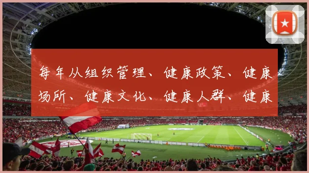 每年从组织管理、健康政策、健康场所、健康文化、健康人群、健康环境等6个方面进行健康县区技术评估