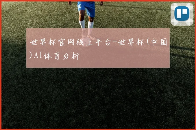 世界杯官网线上平台-世界杯(中国)AI体育分析