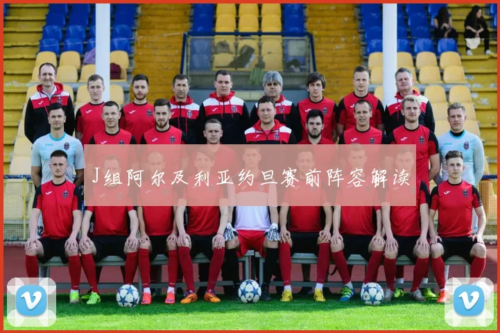 J组阿尔及利亚约旦赛前阵容解读
