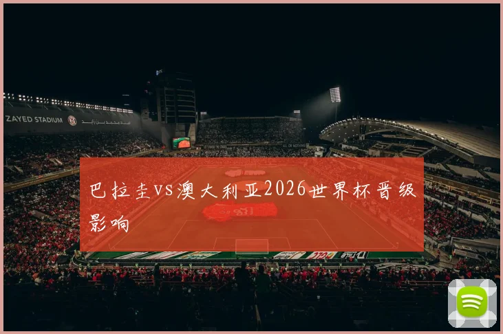 巴拉圭vs澳大利亚2026世界杯晋级影响