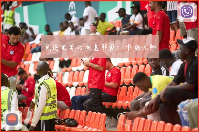 莫德里奇对决基耶萨：中场大师
