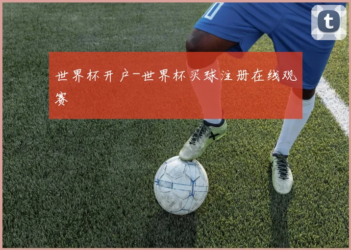 世界杯开户-世界杯买球注册在线观赛