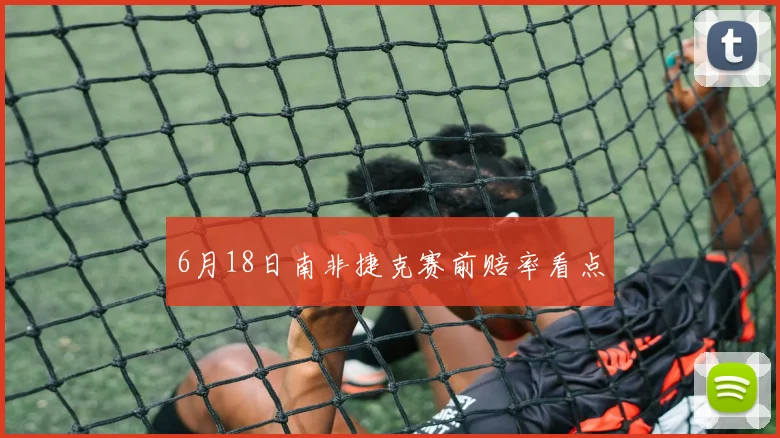 6月18日南非捷克赛前赔率看点