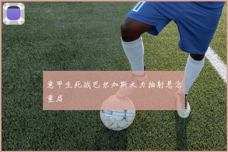 意甲生死战巴尔加斯大力抽射悬念重启