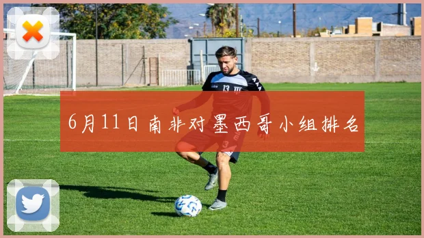 6月11日南非对墨西哥小组排名
