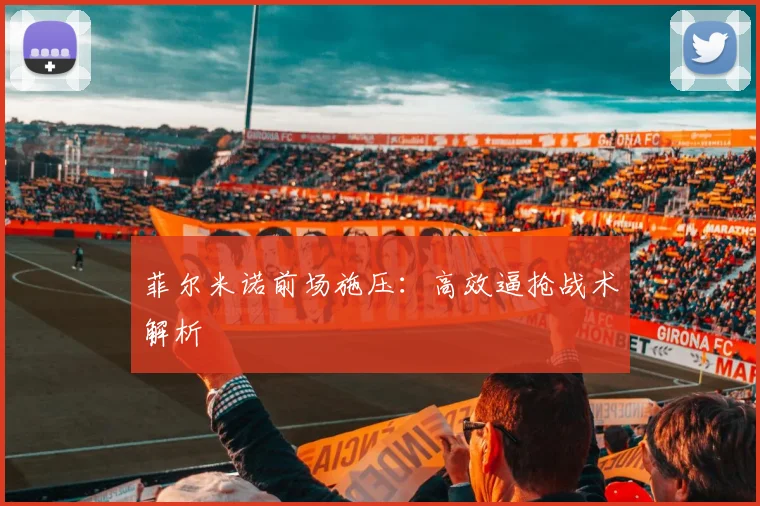 菲尔米诺前场施压：高效逼抢战术解析