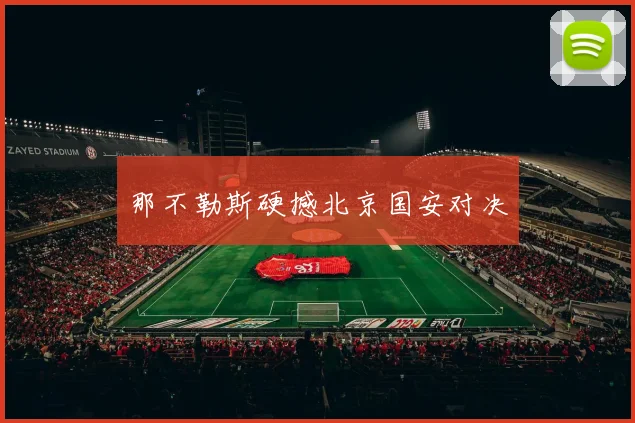 那不勒斯硬撼北京国安对决