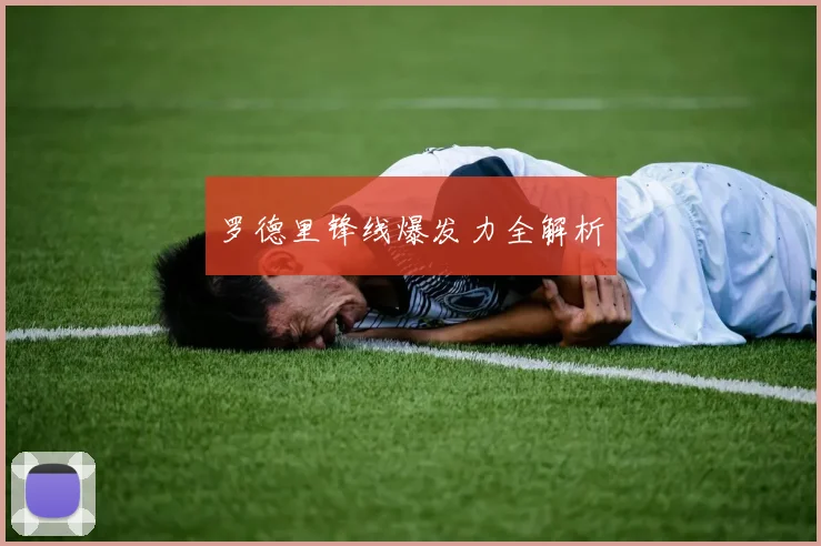 罗德里锋线爆发力全解析
