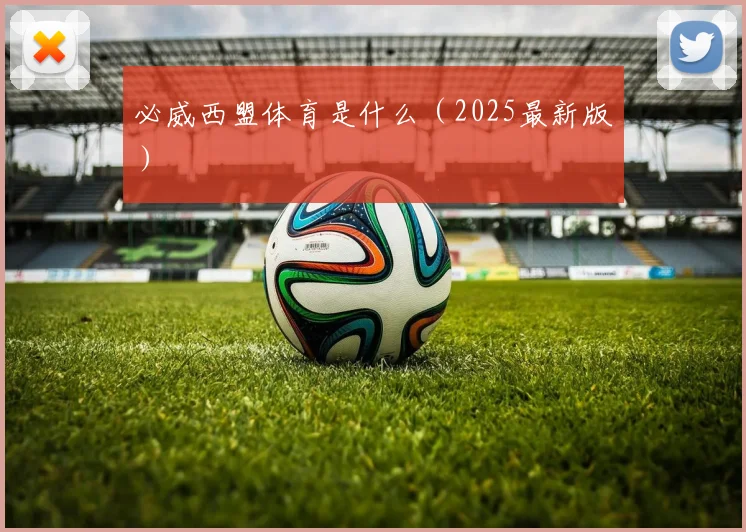 必威西盟体育是什么（2025最新版）