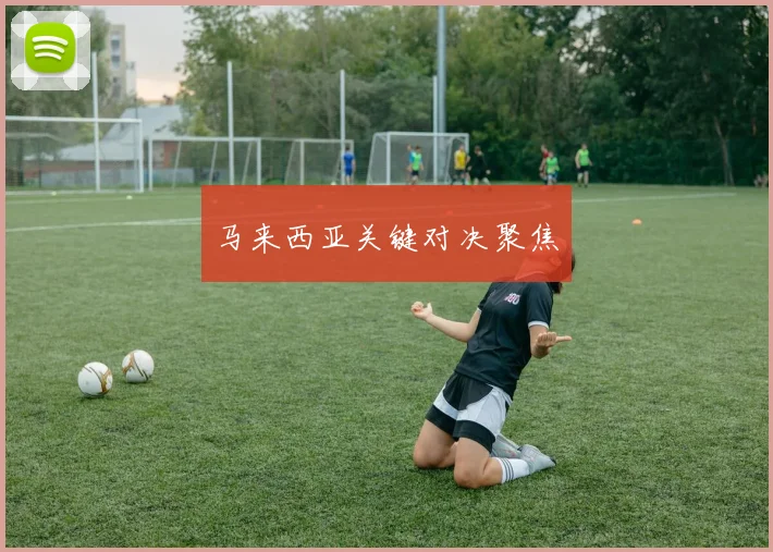 马来西亚关键对决聚焦