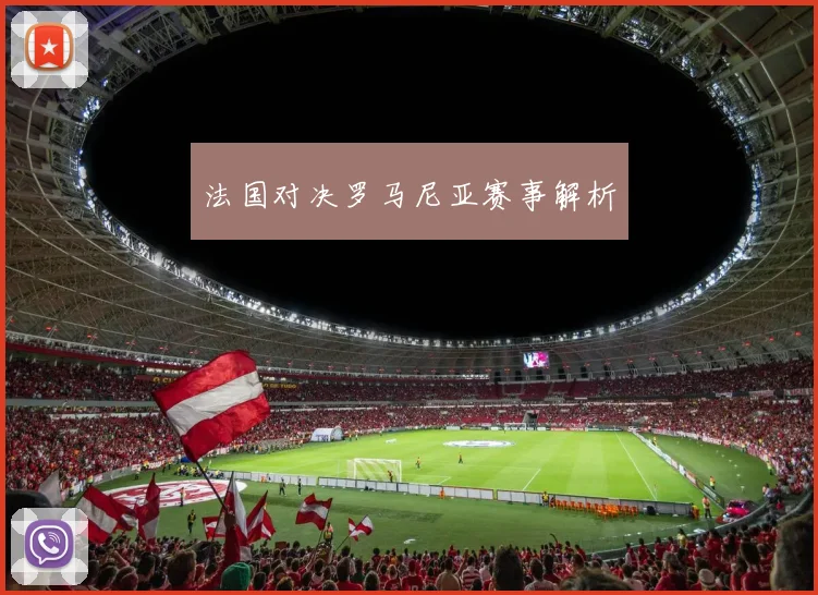 法国对决罗马尼亚赛事解析