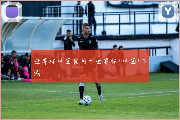 世界杯中国官网 - 世界杯(中国)下载
