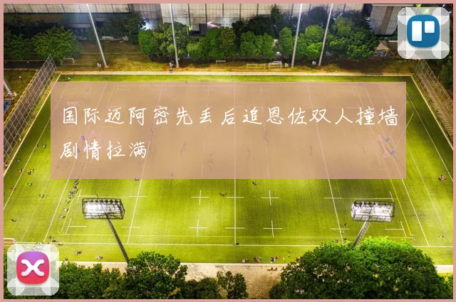 国际迈阿密先丢后追恩佐双人撞墙剧情拉满