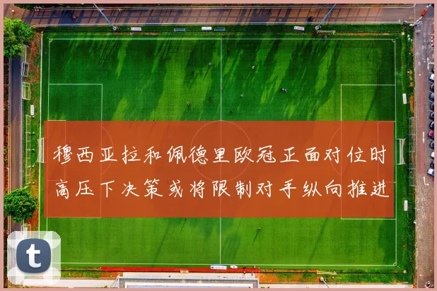 穆西亚拉和佩德里欧冠正面对位时高压下决策或将限制对手纵向推进