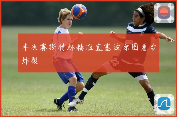半决赛斯特林精准直塞波尔图看台炸裂