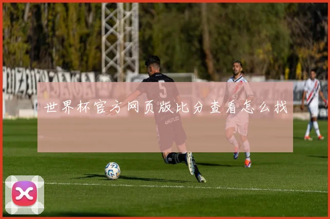 世界杯官方网页版比分查看怎么找