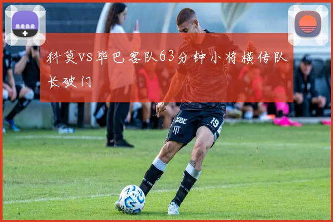 科莫vs毕巴客队63分钟小将横传队长破门