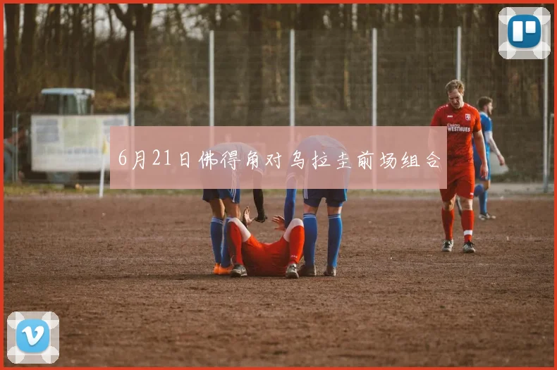 6月21日佛得角对乌拉圭前场组合