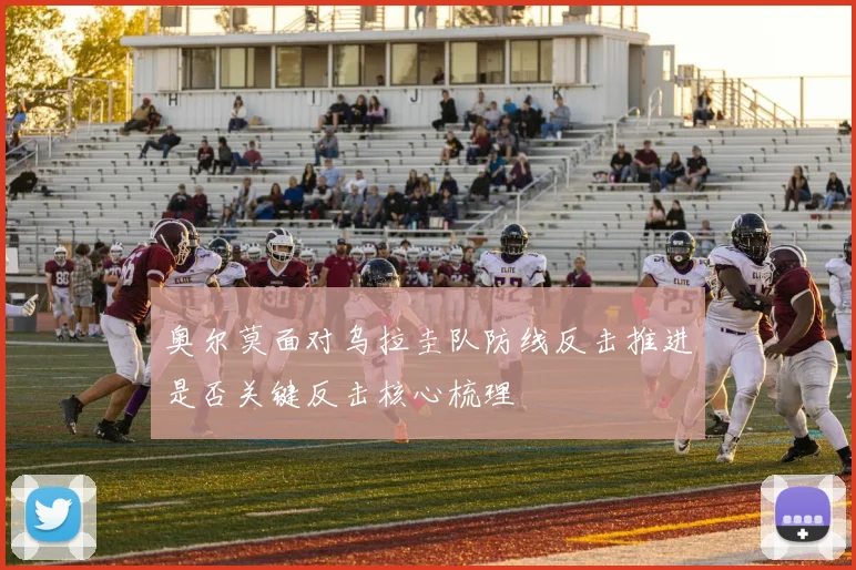 奥尔莫面对乌拉圭队防线反击推进是否关键反击核心梳理