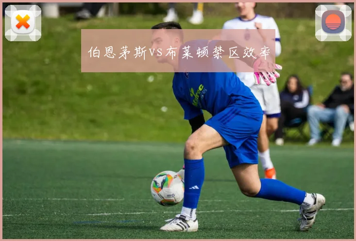 伯恩茅斯vs布莱顿禁区效率