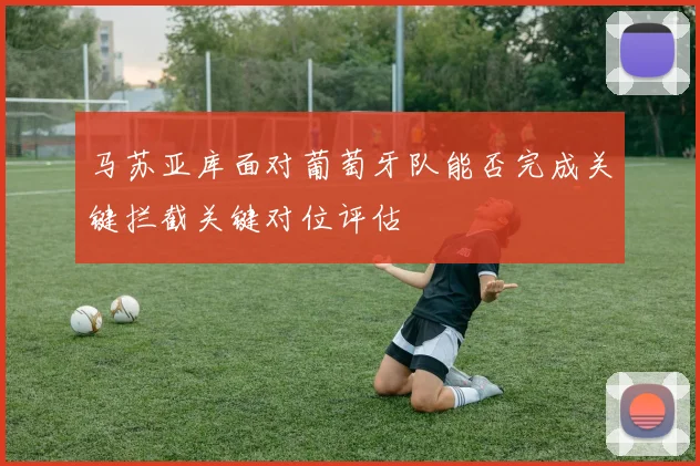 马苏亚库面对葡萄牙队能否完成关键拦截关键对位评估