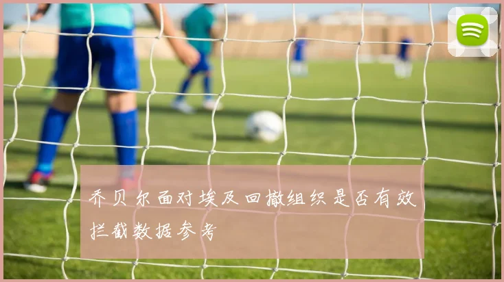 乔贝尔面对埃及回撤组织是否有效拦截数据参考