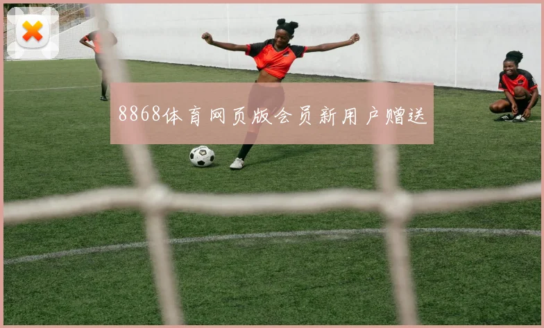8868体育网页版会员新用户赠送